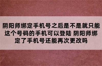阴阳师绑定手机号之后是不是就只能这个号码的手机可以登陆 阴阳师绑定了手机号还能再次更改吗